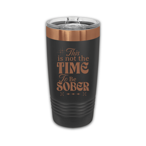 This Is Not The Time To Be Sober 20 oz. Laser Engraved Tumbler