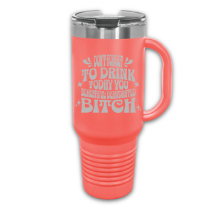 Don't Forget to Drink Today You Beautiful Dehydrated Bitch 40 oz. Laser Engraved Tumbler