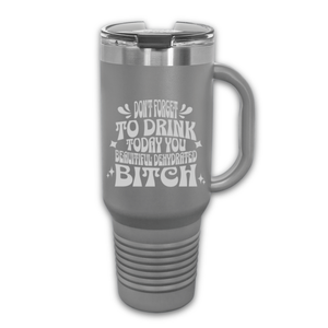 Don't Forget to Drink Today You Beautiful Dehydrated Bitch 40 oz. Laser Engraved Tumbler