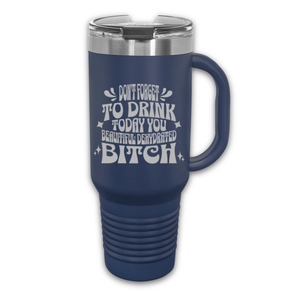 Don't Forget to Drink Today You Beautiful Dehydrated Bitch 40 oz. Laser Engraved Tumbler