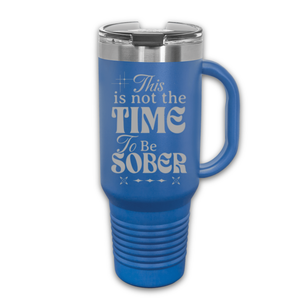 This Is Not The Time To Be Sober 40 oz. Laser Engraved Tumbler