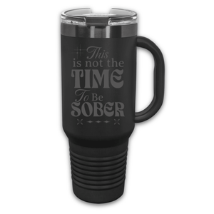 This Is Not The Time To Be Sober 40 oz. Laser Engraved Tumbler