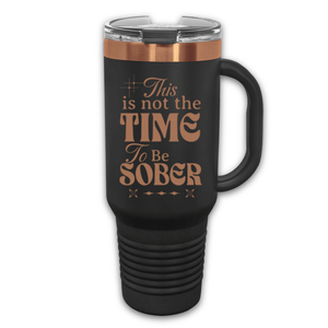 This Is Not The Time To Be Sober 40 oz. Laser Engraved Tumbler