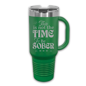 This Is Not The Time To Be Sober 40 oz. Laser Engraved Tumbler