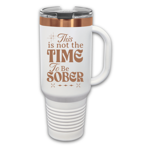 This Is Not The Time To Be Sober 40 oz. Laser Engraved Tumbler