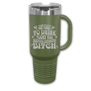 Don't Forget to Drink Today You Beautiful Dehydrated Bitch 40 oz. Laser Engraved Tumbler