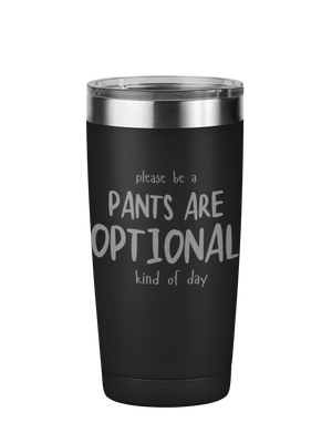 Please Be A Pants Are Optional Kind Of Day 20 oz Laser Engraved Tumbler