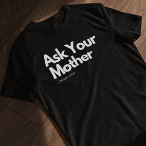 A black shirt laying flat with the phrase 'Ask Your Mother,' making it a funny and custom Father's Day gift for dads. Perfect for those looking for unique and humorous dad shirts.