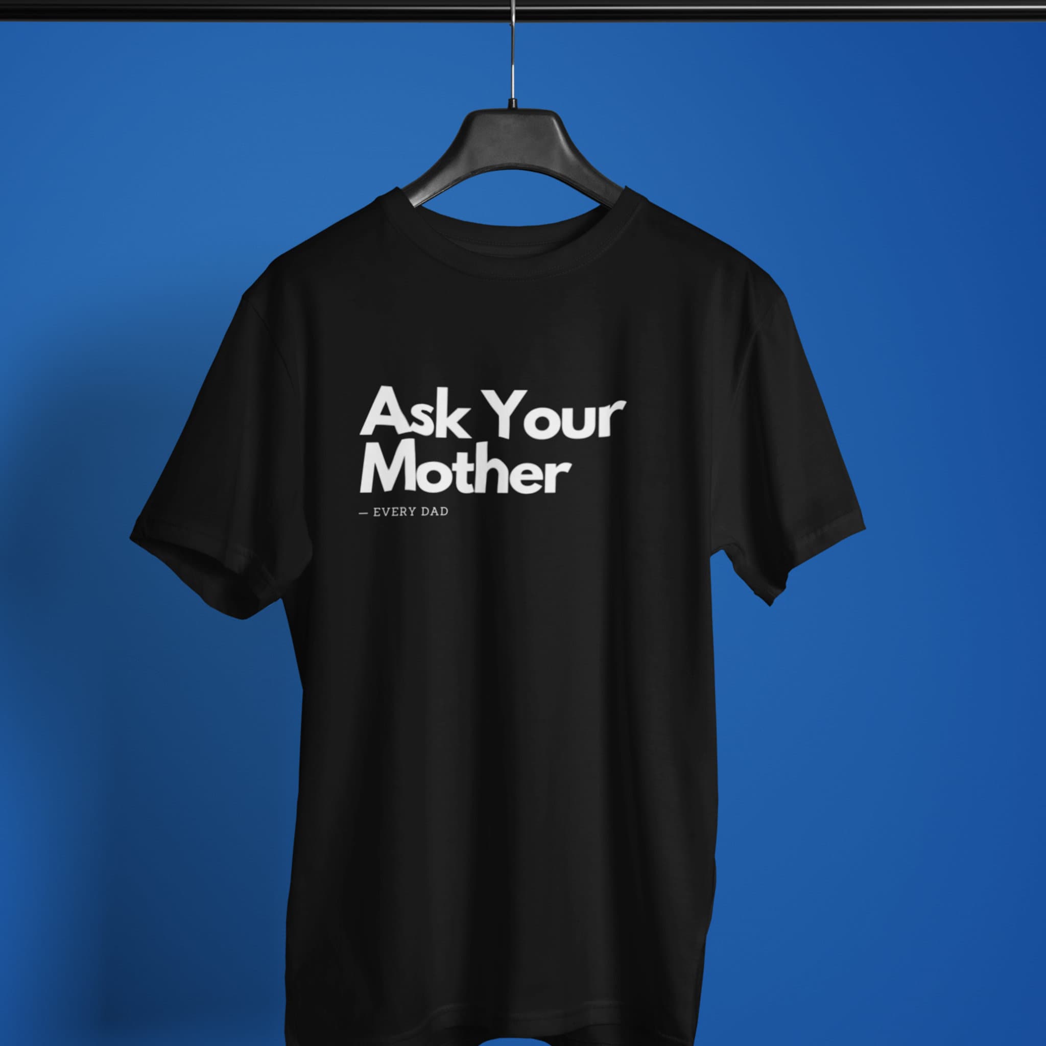 A black shirt with the phrase 'Ask Your Mother,' making it a funny and custom Father's Day gift for dads. Perfect for those looking for unique and humorous dad shirts.