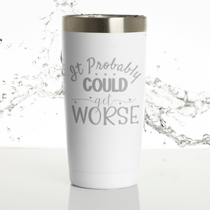 It Could Probably Get Worse 20 oz. Laser Engraved Tumbler