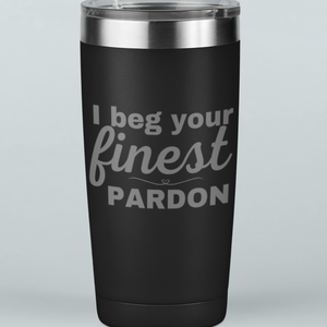 I Beg Your Finest Pardon 20 oz Laser Etched Tumbler