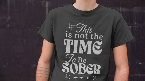 This Is Not The Time To Be Sober T-Shirt