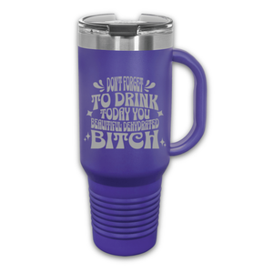 Don't Forget to Drink Today You Beautiful Dehydrated Bitch 40 oz. Laser Engraved Tumbler