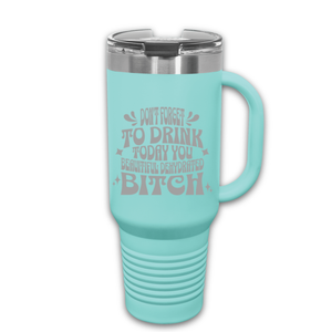 Don't Forget to Drink Today You Beautiful Dehydrated Bitch 40 oz. Laser Engraved Tumbler