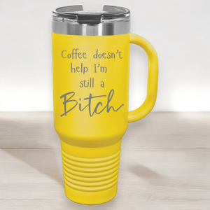 Coffee Doesn't Help I'm Still a Bitch 40 oz. Laser Engraved Tumbler